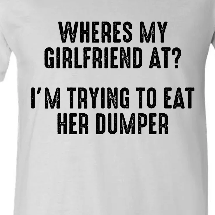 Wheres My Girlfriend At Im Trying To Eat Her Dumper V-Neck T-Shirt