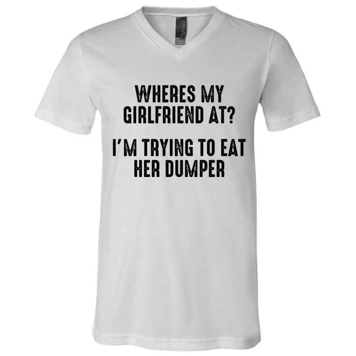 Wheres My Girlfriend At Im Trying To Eat Her Dumper V-Neck T-Shirt