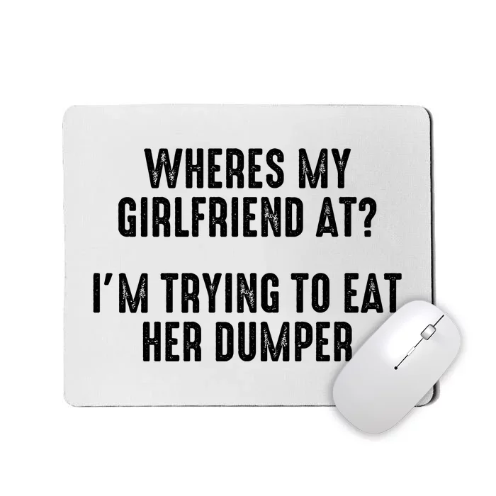 Wheres My Girlfriend At Im Trying To Eat Her Dumper Mousepad