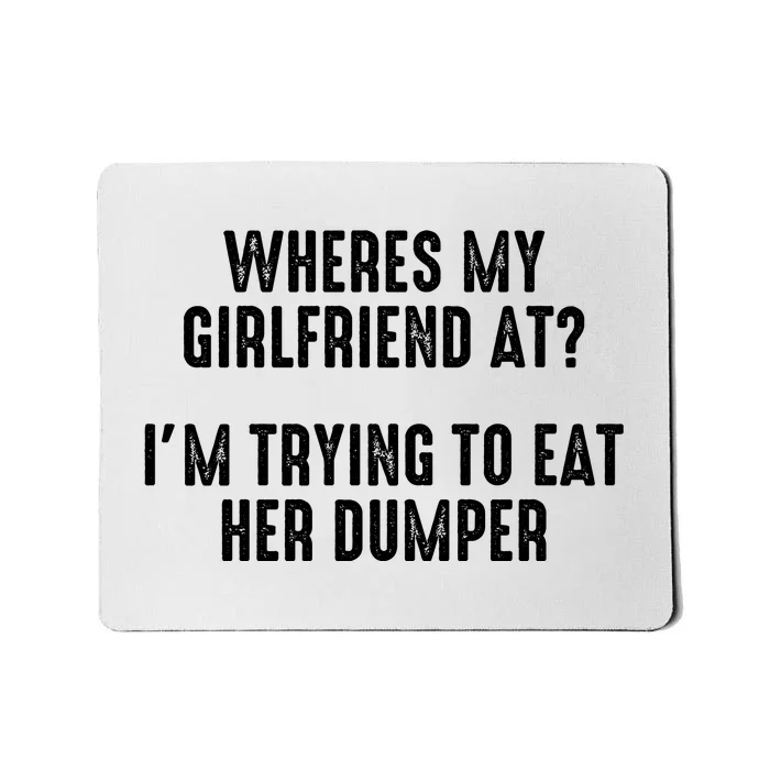 Wheres My Girlfriend At Im Trying To Eat Her Dumper Mousepad