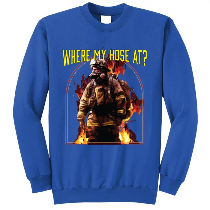 Where My Hose At Fire Firefighter Fire Rescue Cute Gift Tall Sweatshirt