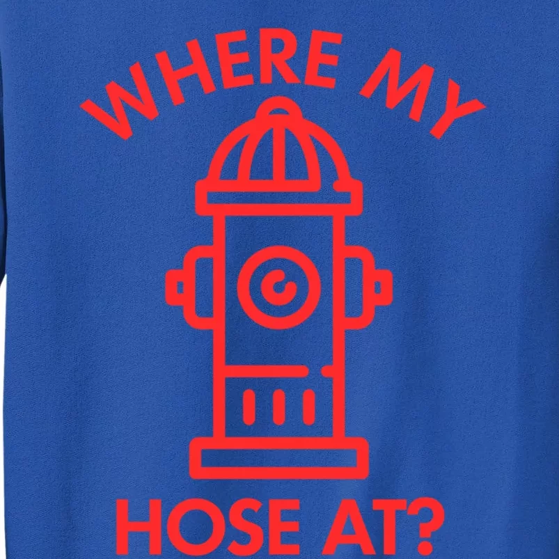 Where My Hose At Funny Fire Fire Funny Gift Sweatshirt