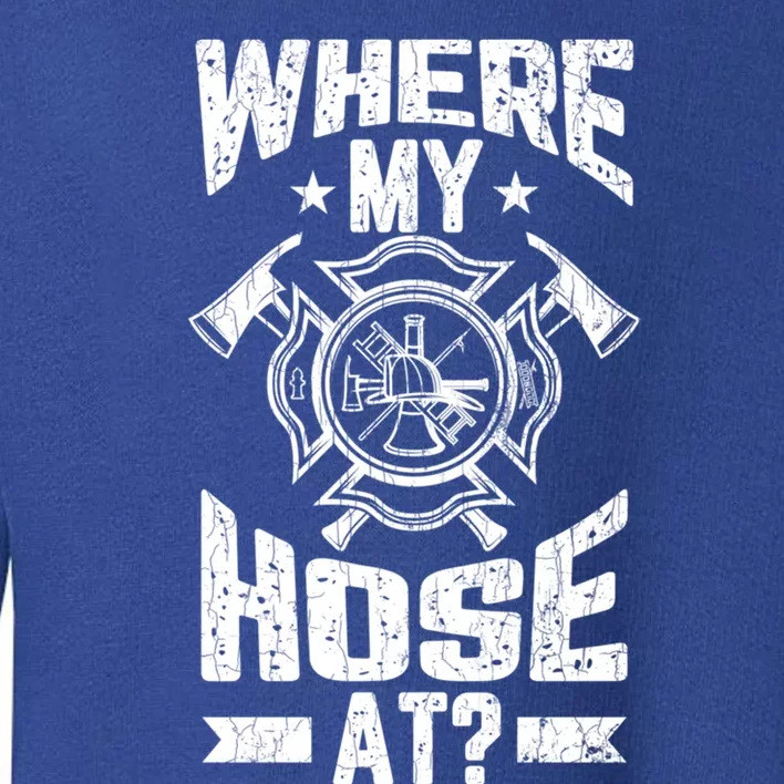 Where My Hose At Funny Fire Firefighter Graphic Great Gift Toddler Sweatshirt