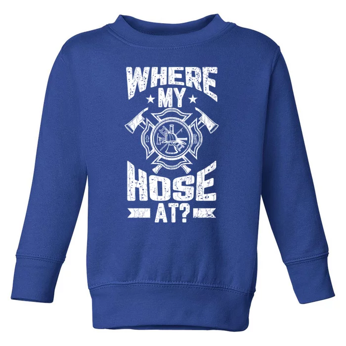 Where My Hose At Funny Fire Firefighter Graphic Great Gift Toddler Sweatshirt