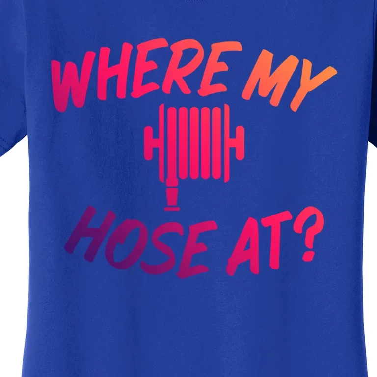 Where My Hose At Sarcastic Saying Tee For Unisex Firefightin Gift Women's T-Shirt