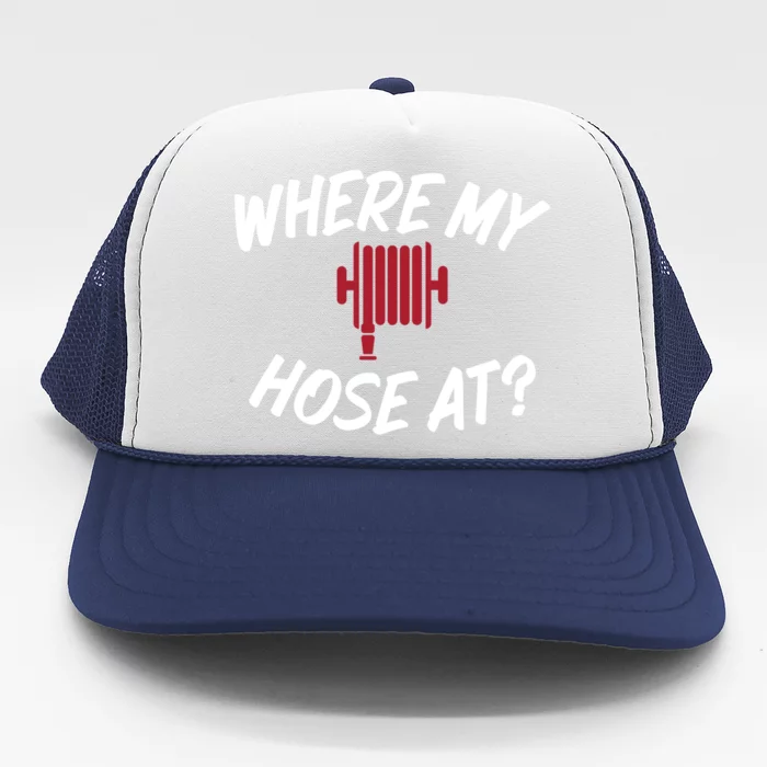 Where My Hose At Sarcastic Saying Tee For Unisex Firefightin Gift Trucker Hat