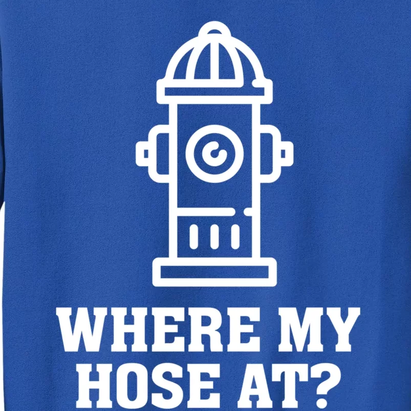 Where My Hose At? Funny Saying Fire Hydrant Quote Gift Tall Sweatshirt