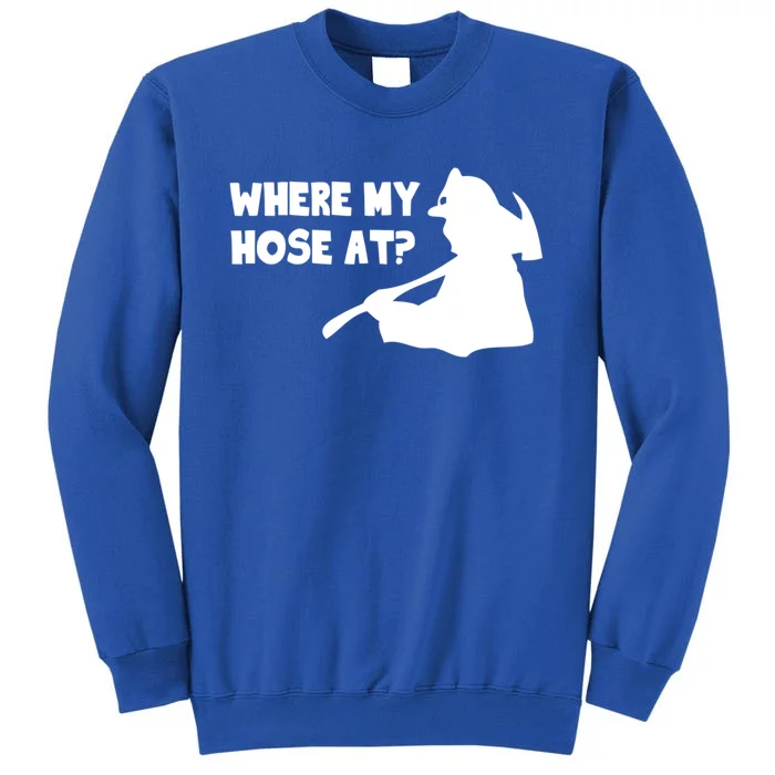 Where My Hose At? Funny Gift Funny Saying Fire Firefighter Cool Gift Sweatshirt