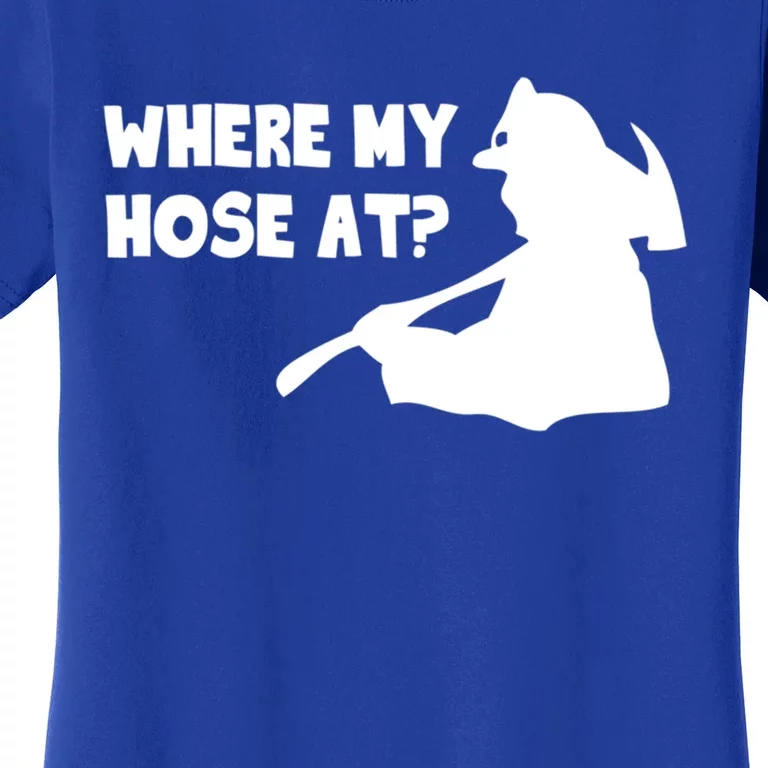 Where My Hose At? Funny Gift Funny Saying Fire Firefighter Cool Gift Women's T-Shirt