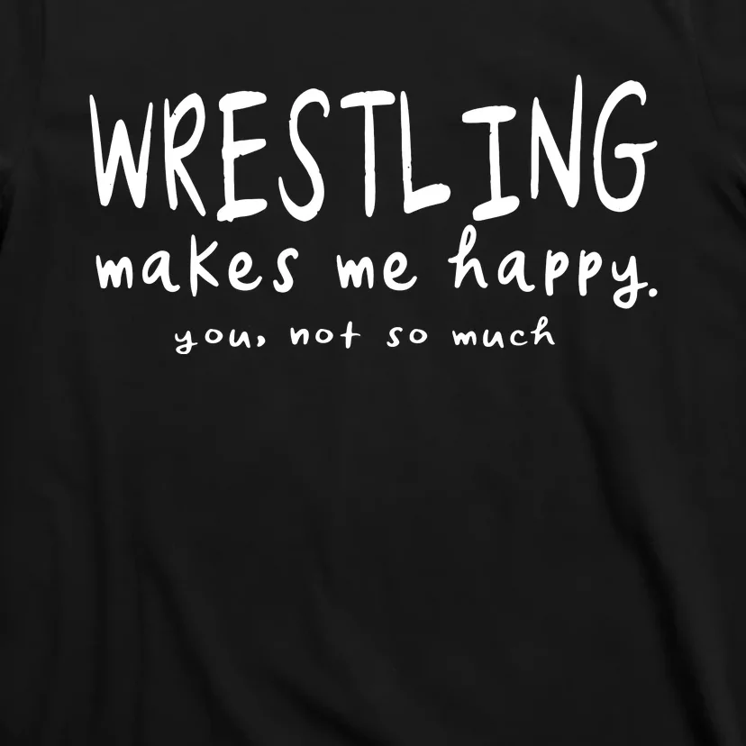 Wrestling Makes Me Happy You Not So Much Funny Wrestler Gift T-Shirt