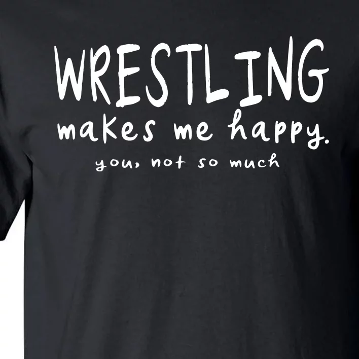 Wrestling Makes Me Happy You Not So Much Funny Wrestler Gift Tall T-Shirt