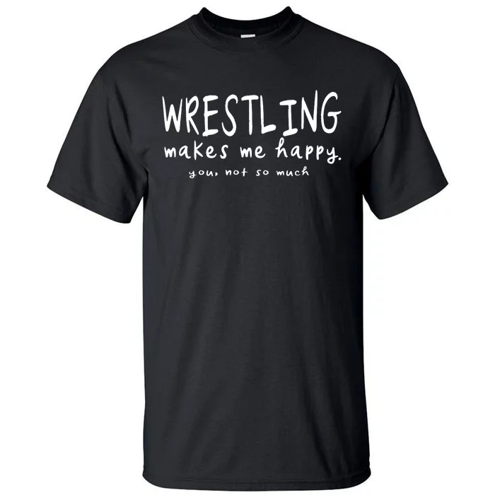 Wrestling Makes Me Happy You Not So Much Funny Wrestler Gift Tall T-Shirt