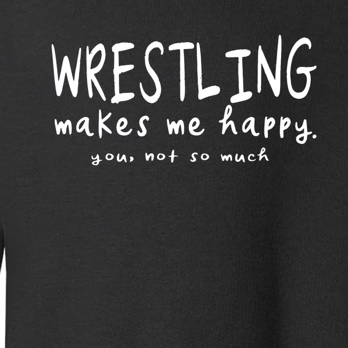 Wrestling Makes Me Happy You Not So Much Funny Wrestler Gift Toddler Sweatshirt