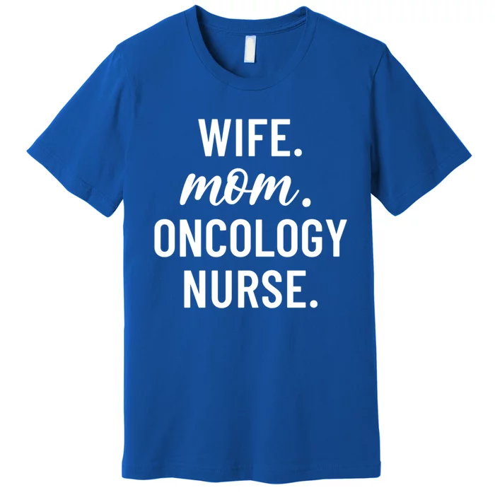 Wife Mom Oncology Nurse Appreciation Cool Gift Premium T-Shirt