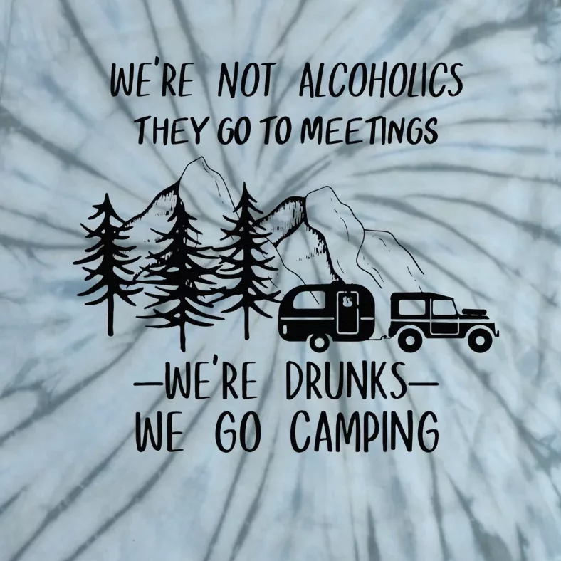 We're not Alcoholics They Go to Meetings Drunks Camping Tie-Dye T-Shirt