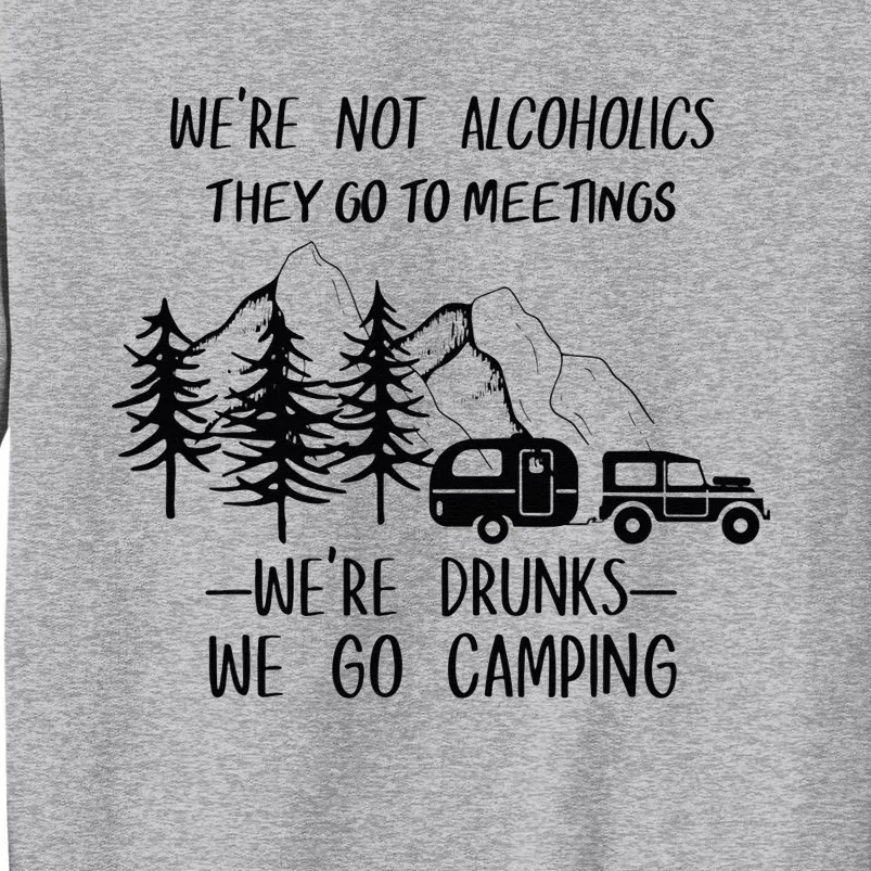 We're not Alcoholics They Go to Meetings Drunks Camping Tall Sweatshirt