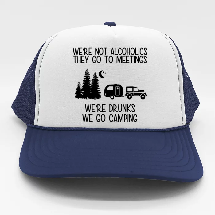 We're Not Alcoholics We're Drunks We Go Camping Trucker Hat