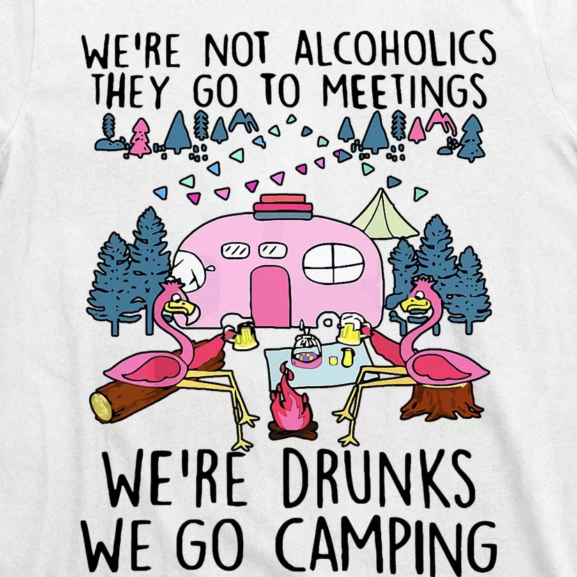 Were Not Alcoholics They Go To Meetings Drunk We Go Camping T-Shirt