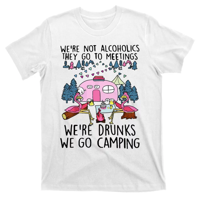 Were Not Alcoholics They Go To Meetings Drunk We Go Camping T-Shirt