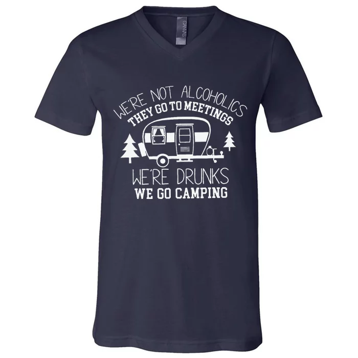 WeRe Not Alcoholics They Go To Meetings Drunks Camping V-Neck T-Shirt