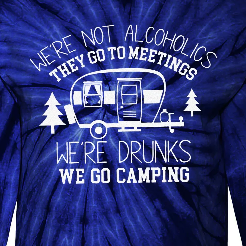 WeRe Not Alcoholics They Go To Meetings Drunks Camping Tie-Dye Long Sleeve Shirt