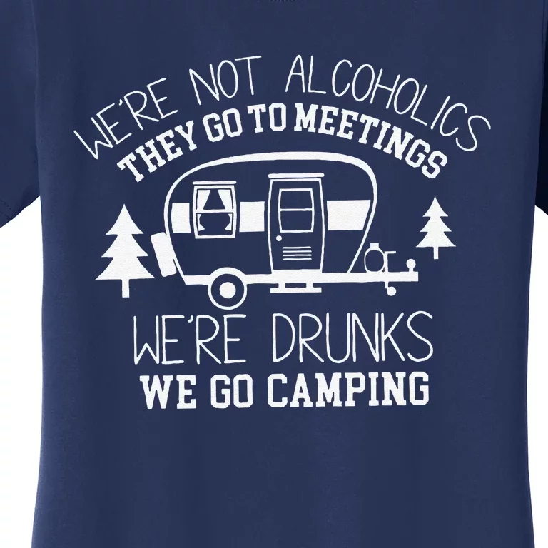 WeRe Not Alcoholics They Go To Meetings Drunks Camping Women's T-Shirt