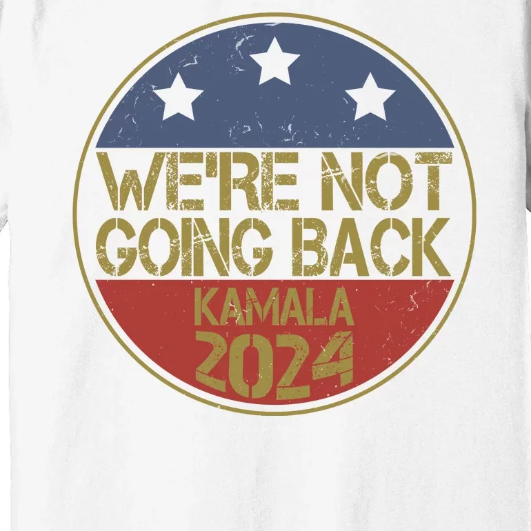 Were Not Going Back Kamala Harris 2024 Campaign Premium T-Shirt