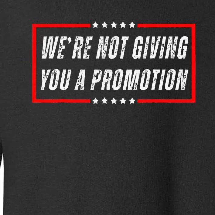 WeRe Not Giving You A Promotion Toddler Sweatshirt