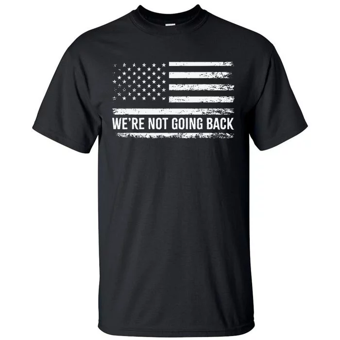 WeRe Not Going Back Slogan Vintage Distressed Flag Us Tall T-Shirt