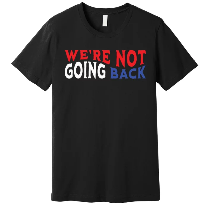 Were Not Going Back Democracy Election Vote Premium T-Shirt