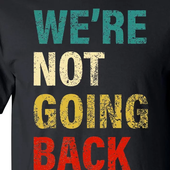 WeRe Not Going Back 2024 Tall T-Shirt