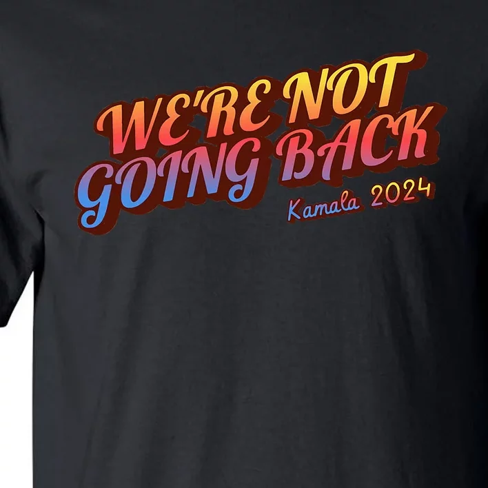 WeRe Not Going Back Slogan Kamala Rally 2024 Tall T-Shirt