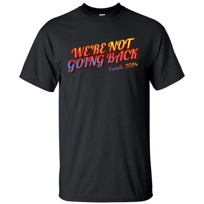 WeRe Not Going Back Slogan Kamala Rally 2024 Tall T-Shirt