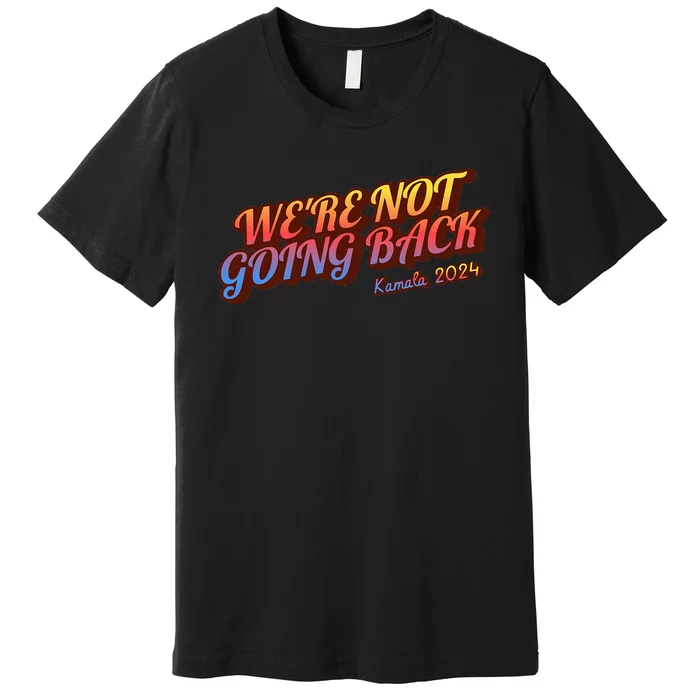 WeRe Not Going Back Slogan Kamala Rally 2024 Premium T-Shirt