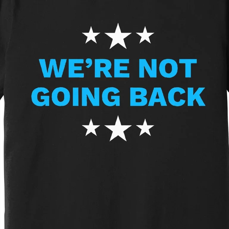 WeRe Not Going Back Democrat Election 2024 Presidential Premium T-Shirt