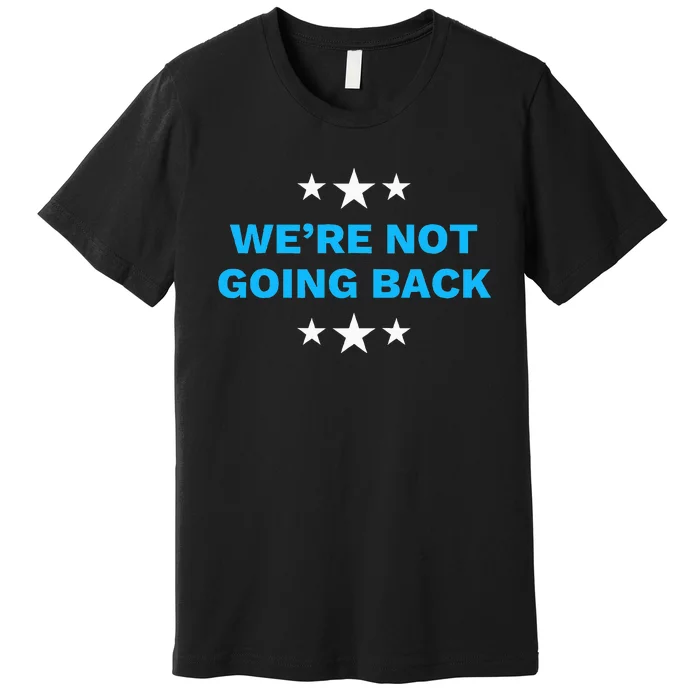 WeRe Not Going Back Democrat Election 2024 Presidential Premium T-Shirt