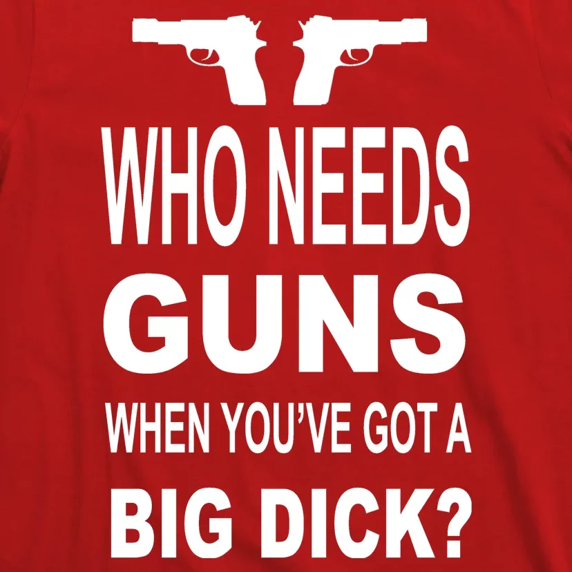 Who Needs Guns When Youve Got A Big Dick T-Shirt