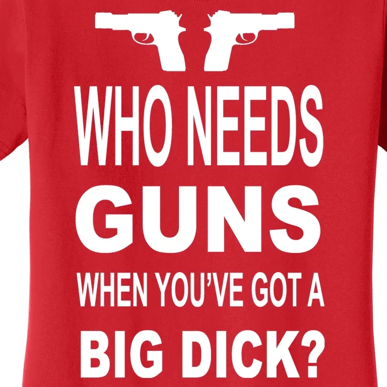 Who Needs Guns When Youve Got A Big Dick Women's T-Shirt