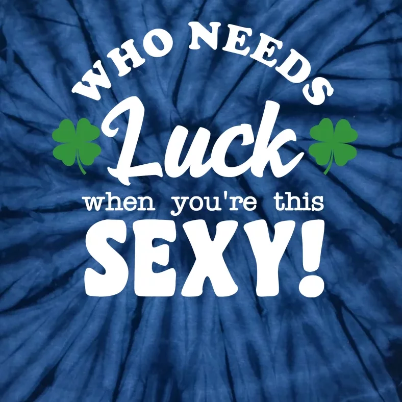 Who Needs Luck When You're This Sexy Funny St Patrick's Day Tie-Dye T-Shirt