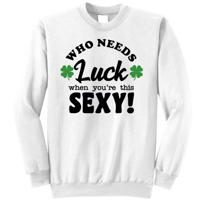 Who Needs Luck When You're This Sexy Funny St Patrick's Day Sweatshirt