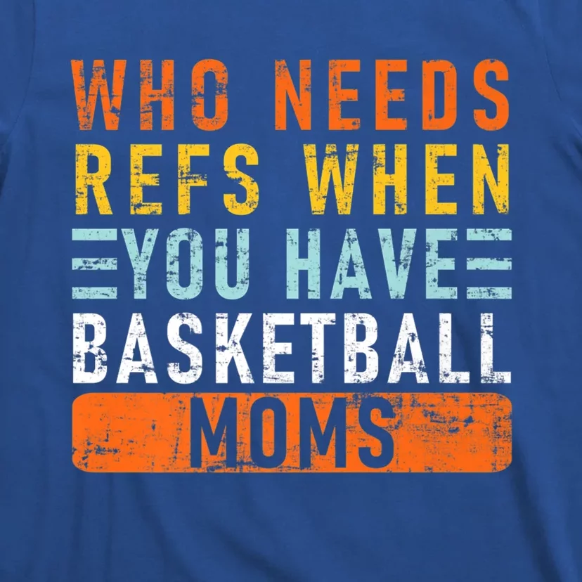 Who Needs Refs When You Have Basketball Moms Basketball Gift T-Shirt