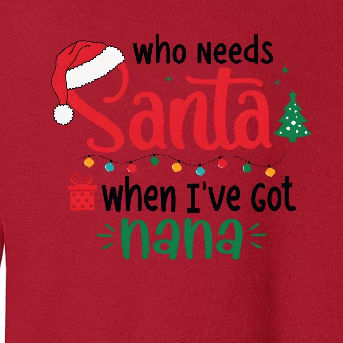 Who Needs Santa When IVe Got Nana Christmas Toddler Sweatshirt