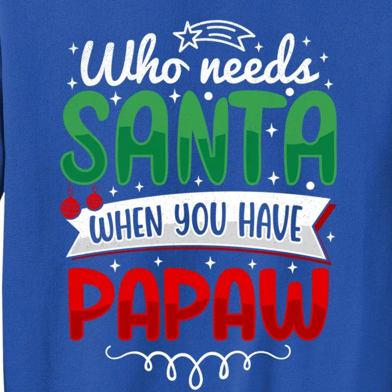 Who Needs Santa When You Have Pawpaw Funny Holiday Christmas Gift Tall Sweatshirt