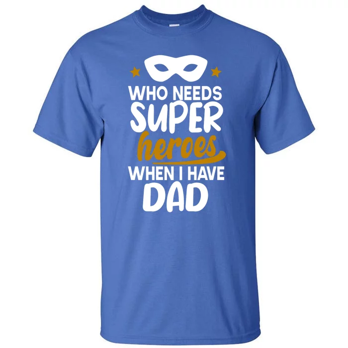 Who Needs Superheroes When I Have Dad Father Daddy Papa Gift Tall T-Shirt