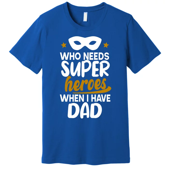 Who Needs Superheroes When I Have Dad Father Daddy Papa Gift Premium T-Shirt