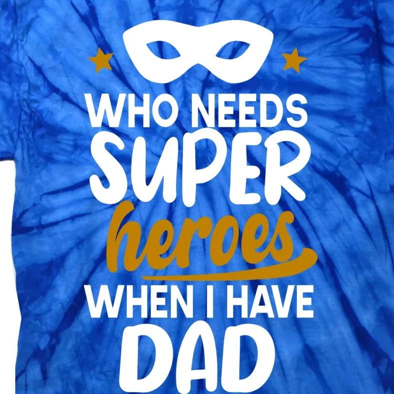 Who Needs Superheroes When I Have Dad Father Daddy Papa Gift Tie-Dye T-Shirt