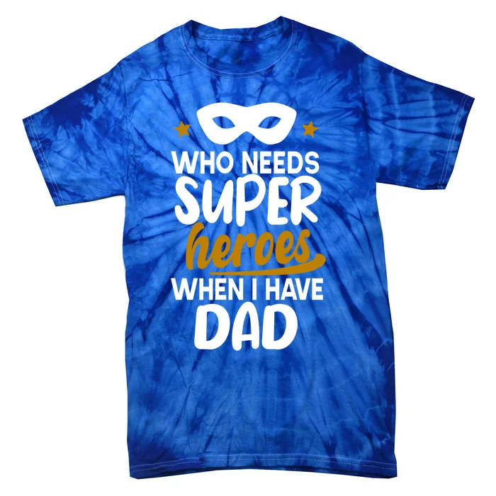 Who Needs Superheroes When I Have Dad Father Daddy Papa Gift Tie-Dye T-Shirt