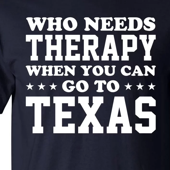 Who Needs Therapy When You Can Go To Texas Tall T-Shirt