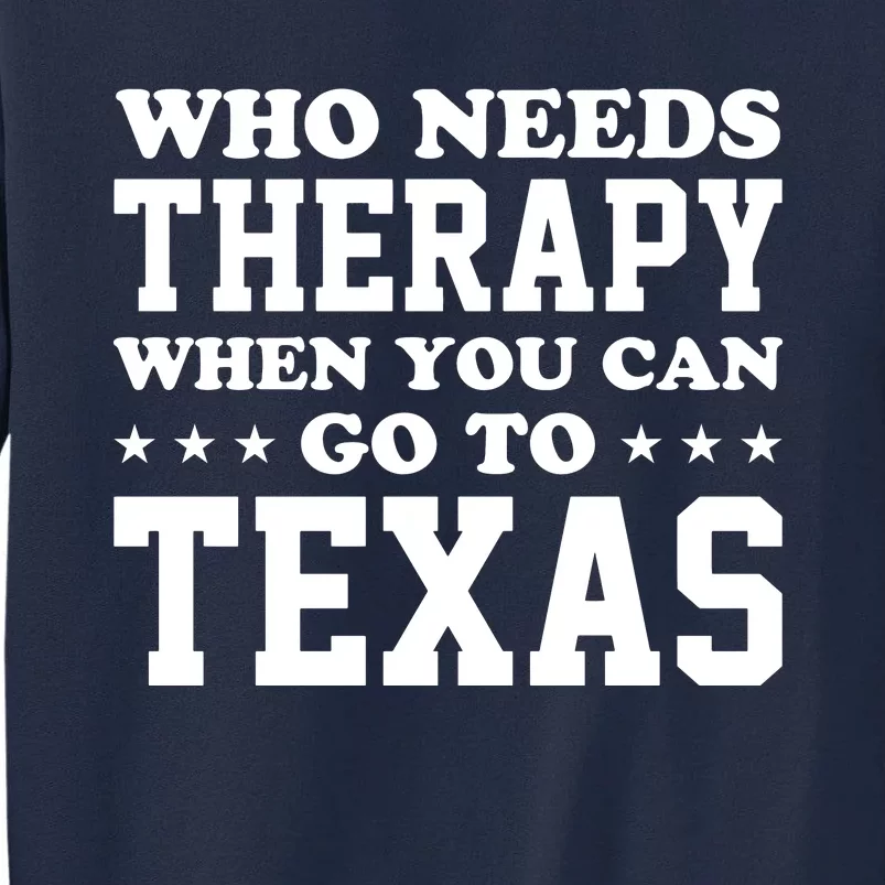 Who Needs Therapy When You Can Go To Texas Tall Sweatshirt