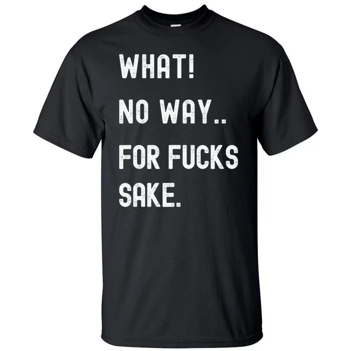 What No Way For Fucks Sake Sarcasm Saying Tall T-Shirt